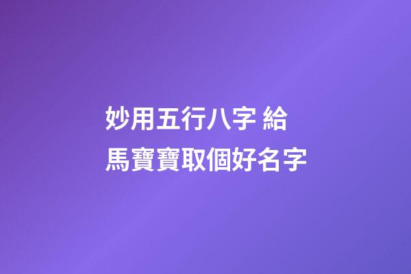 妙用五行八字 給馬寶寶取個好名字